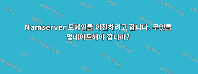 Namserver 도메인을 이전하려고 합니다. 무엇을 업데이트해야 합니까?