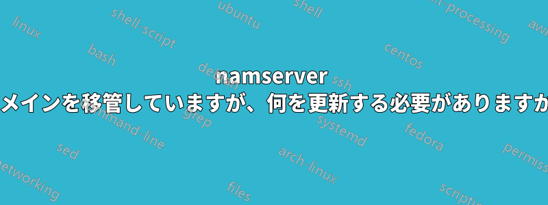 namserver ドメインを移管していますが、何を更新する必要がありますか?