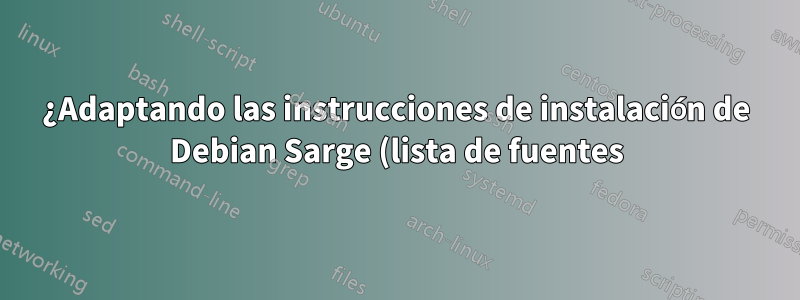 ¿Adaptando las instrucciones de instalación de Debian Sarge (lista de fuentes) para Debian Squeeze?