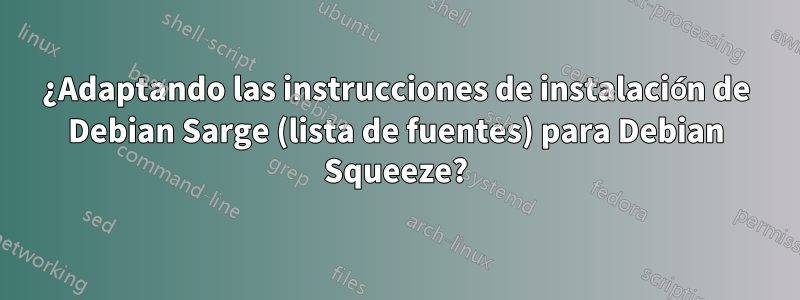 ¿Adaptando las instrucciones de instalación de Debian Sarge (lista de fuentes) para Debian Squeeze?