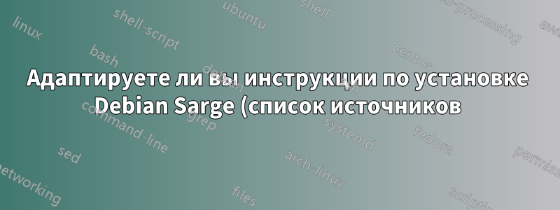 Адаптируете ли вы инструкции по установке Debian Sarge (список источников) для Debian Squeeze?