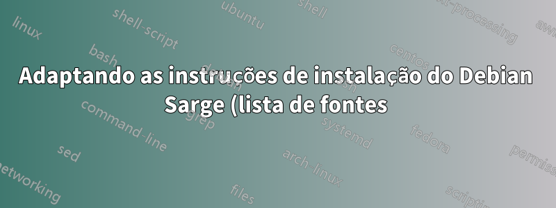 Adaptando as instruções de instalação do Debian Sarge (lista de fontes) para o Debian Squeeze?