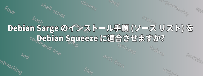 Debian Sarge のインストール手順 (ソース リスト) を Debian Squeeze に適合させますか?