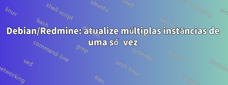 Debian/Redmine: atualize múltiplas instâncias de uma só vez