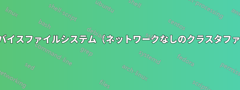 共有ブロックデバイスファイルシステム（ネットワークなしのクラスタファイルシステム）