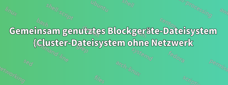 Gemeinsam genutztes Blockgeräte-Dateisystem (Cluster-Dateisystem ohne Netzwerk)