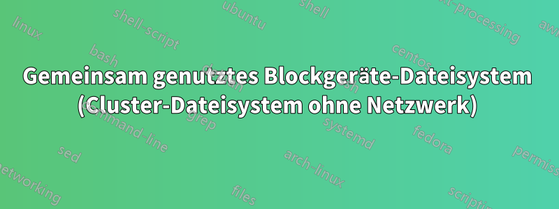 Gemeinsam genutztes Blockgeräte-Dateisystem (Cluster-Dateisystem ohne Netzwerk)