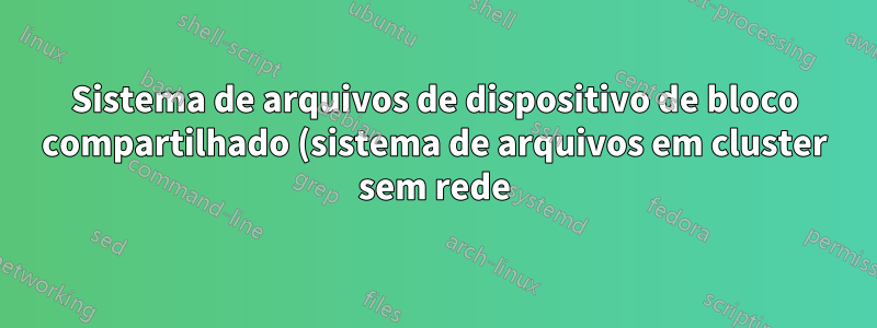 Sistema de arquivos de dispositivo de bloco compartilhado (sistema de arquivos em cluster sem rede)