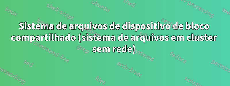 Sistema de arquivos de dispositivo de bloco compartilhado (sistema de arquivos em cluster sem rede)