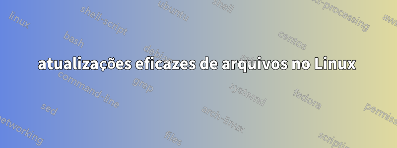 atualizações eficazes de arquivos no Linux