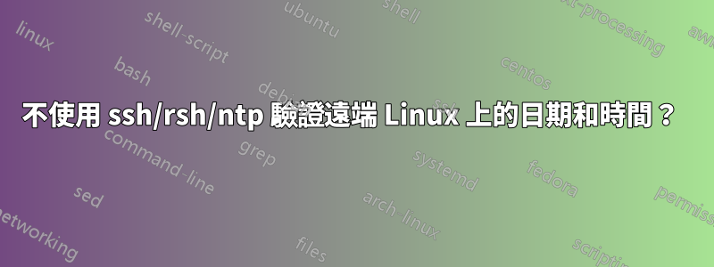 不使用 ssh/rsh/ntp 驗證遠端 Linux 上的日期和時間？ 