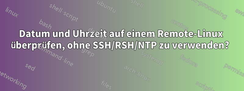 Datum und Uhrzeit auf einem Remote-Linux überprüfen, ohne SSH/RSH/NTP zu verwenden? 