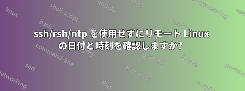 ssh/rsh/ntp を使用せずにリモート Linux の日付と時刻を確認しますか? 