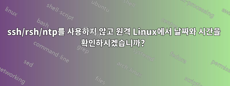 ssh/rsh/ntp를 사용하지 않고 원격 Linux에서 날짜와 시간을 확인하시겠습니까? 