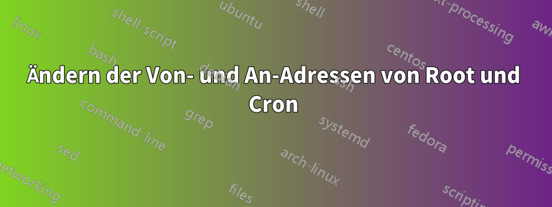 Ändern der Von- und An-Adressen von Root und Cron