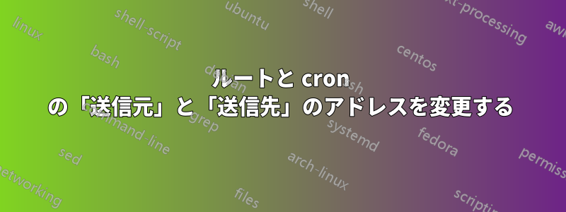 ルートと cron の「送信元」と「送信先」のアドレスを変更する