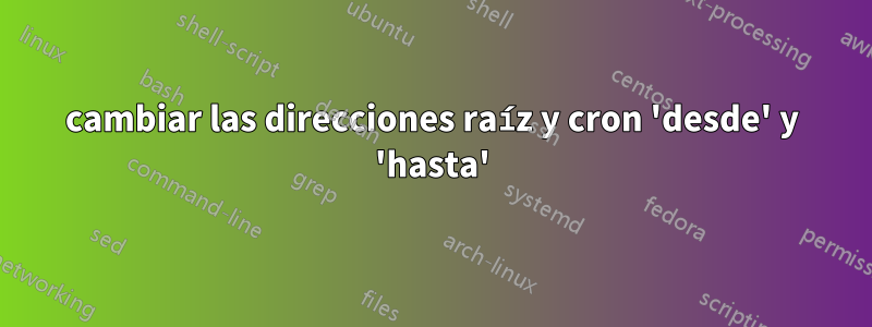 cambiar las direcciones raíz y cron 'desde' y 'hasta'