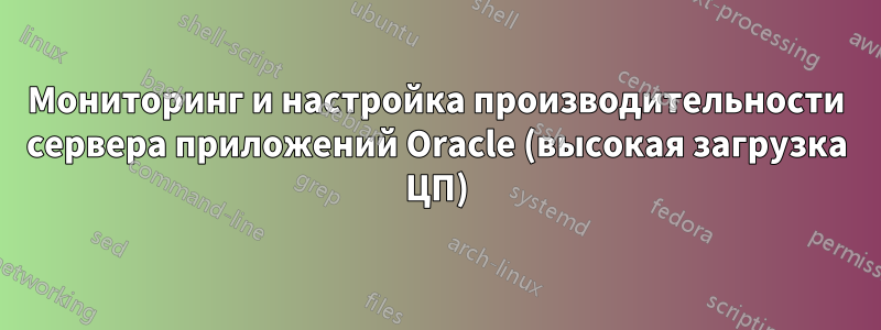 Мониторинг и настройка производительности сервера приложений Oracle (высокая загрузка ЦП)