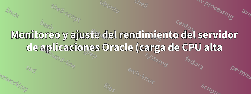 Monitoreo y ajuste del rendimiento del servidor de aplicaciones Oracle (carga de CPU alta)