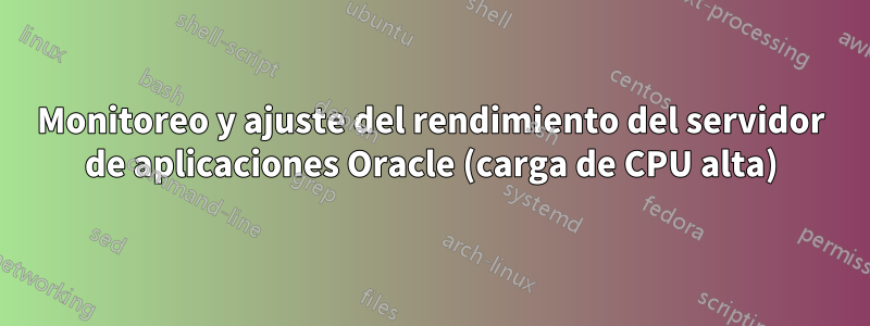 Monitoreo y ajuste del rendimiento del servidor de aplicaciones Oracle (carga de CPU alta)