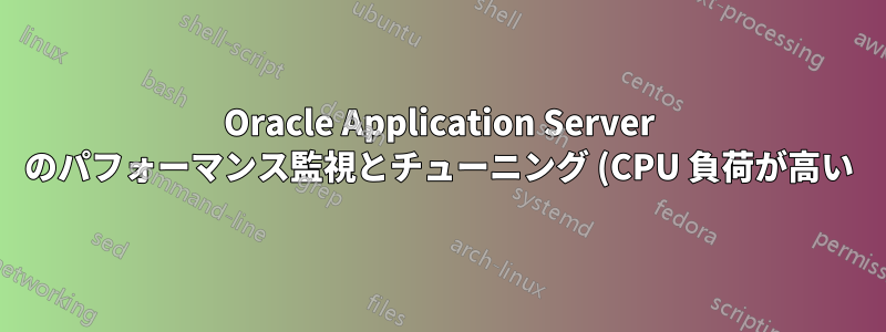 Oracle Application Server のパフォーマンス監視とチューニング (CPU 負荷が高い)