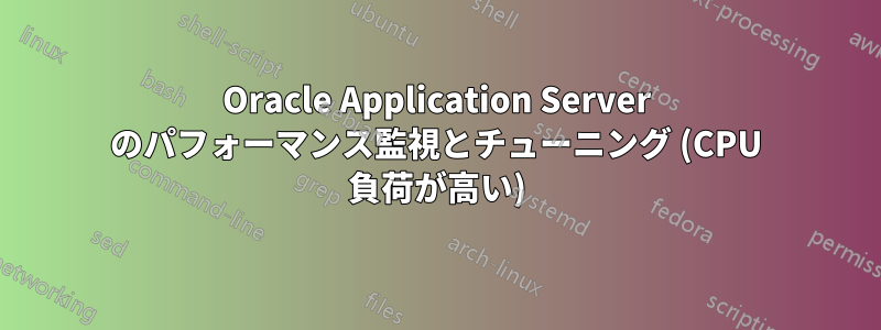 Oracle Application Server のパフォーマンス監視とチューニング (CPU 負荷が高い)