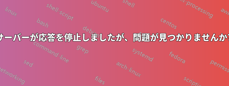 サーバーが応答を停止しましたが、問題が見つかりませんか?