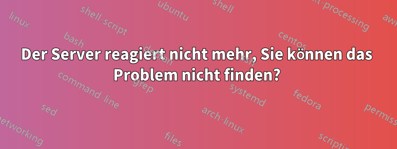 Der Server reagiert nicht mehr, Sie können das Problem nicht finden?