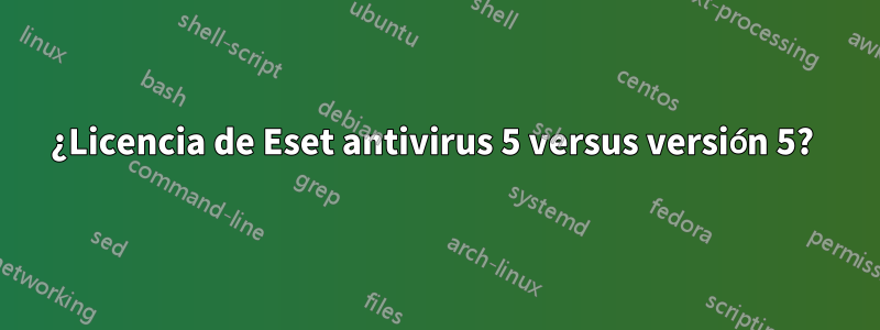 ¿Licencia de Eset antivirus 5 versus versión 5? 