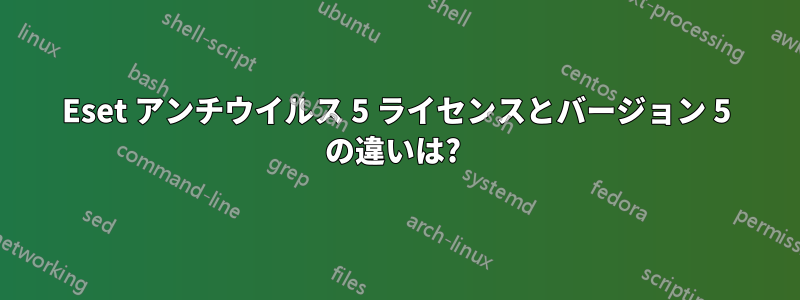 Eset アンチウイルス 5 ライセンスとバージョン 5 の違いは? 