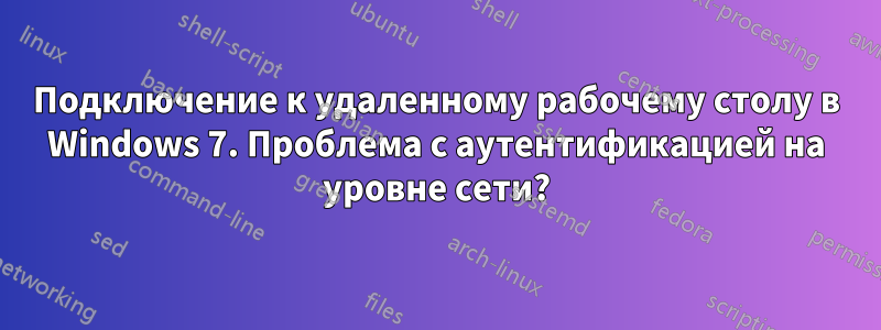 Подключение к удаленному рабочему столу в Windows 7. Проблема с аутентификацией на уровне сети?