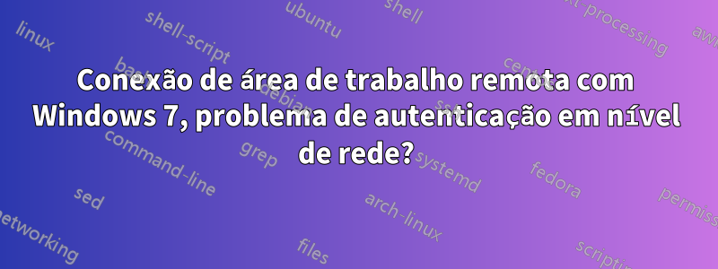 Conexão de área de trabalho remota com Windows 7, problema de autenticação em nível de rede?