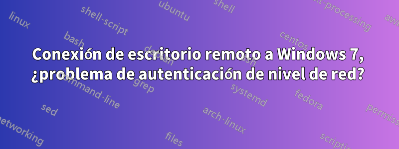 Conexión de escritorio remoto a Windows 7, ¿problema de autenticación de nivel de red?