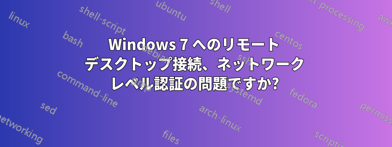 Windows 7 へのリモート デスクトップ接続、ネットワーク レベル認証の問題ですか?