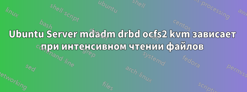 Ubuntu Server mdadm drbd ocfs2 kvm зависает при интенсивном чтении файлов