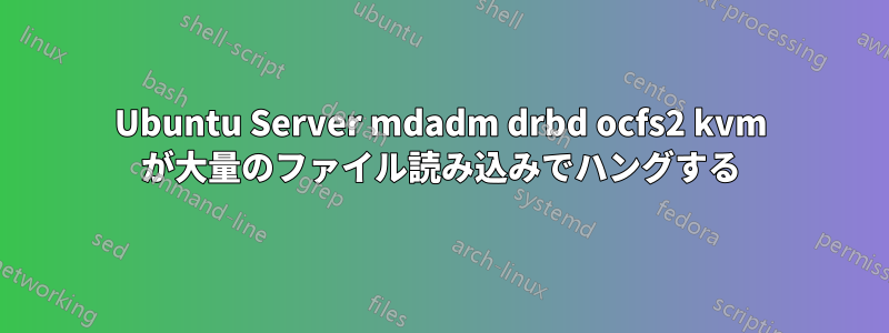 Ubuntu Server mdadm drbd ocfs2 kvm が大量のファイル読み込みでハングする