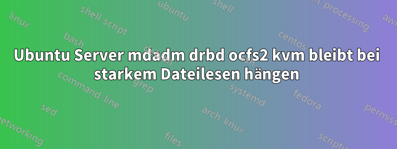 Ubuntu Server mdadm drbd ocfs2 kvm bleibt bei starkem Dateilesen hängen