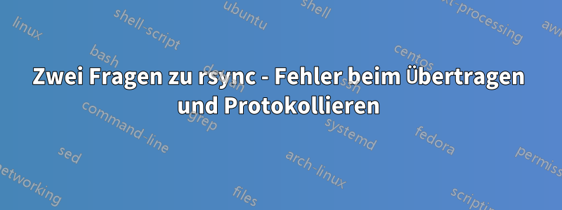 Zwei Fragen zu rsync - Fehler beim Übertragen und Protokollieren