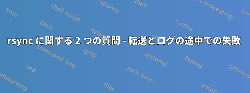 rsync に関する 2 つの質問 - 転送とログの途中での失敗