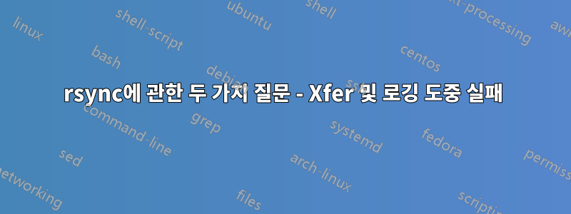 rsync에 관한 두 가지 질문 - Xfer 및 로깅 도중 실패