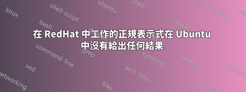 在 RedHat 中工作的正規表示式在 Ubuntu 中沒有給出任何結果