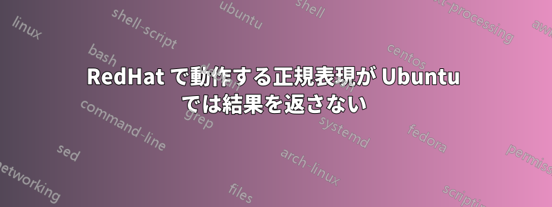 RedHat で動作する正規表現が Ubuntu では結果を返さない