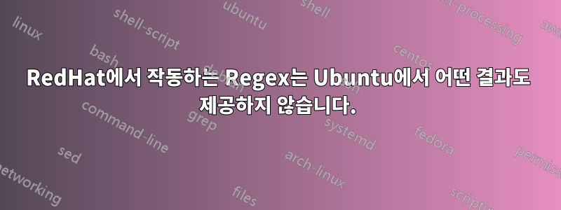 RedHat에서 작동하는 Regex는 Ubuntu에서 어떤 결과도 제공하지 않습니다.