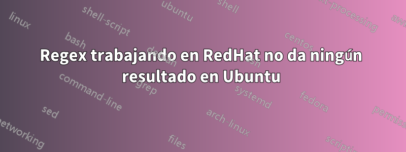 Regex trabajando en RedHat no da ningún resultado en Ubuntu