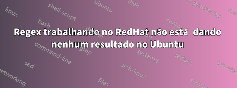 Regex trabalhando no RedHat não está dando nenhum resultado no Ubuntu