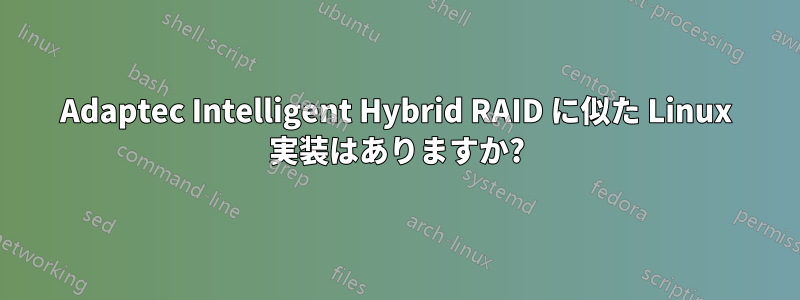 Adaptec Intelligent Hybrid RAID に似た Linux 実装はありますか?