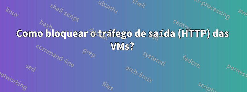 Como bloquear o tráfego de saída (HTTP) das VMs?