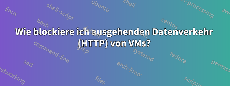 Wie blockiere ich ausgehenden Datenverkehr (HTTP) von VMs?