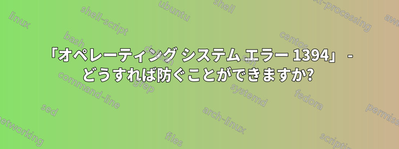 「オペレーティング システム エラー 1394」 - どうすれば防ぐことができますか?