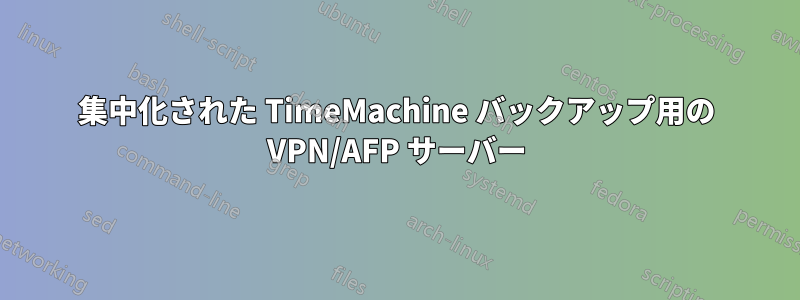 集中化された TimeMachine バックアップ用の VPN/AFP サーバー